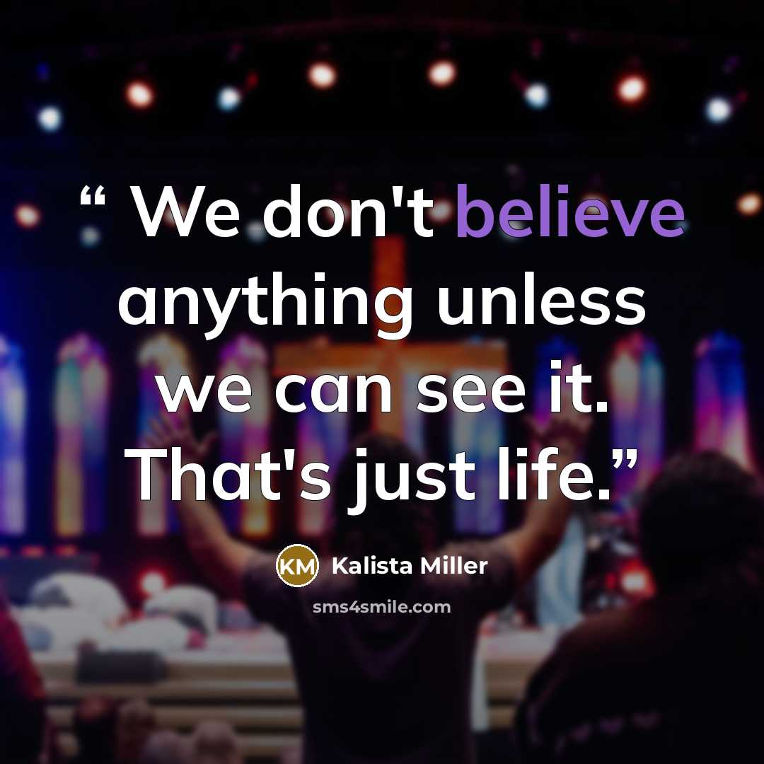 “We don't believe anything unless we can see it. That's just life.” quote by Kalista Miller