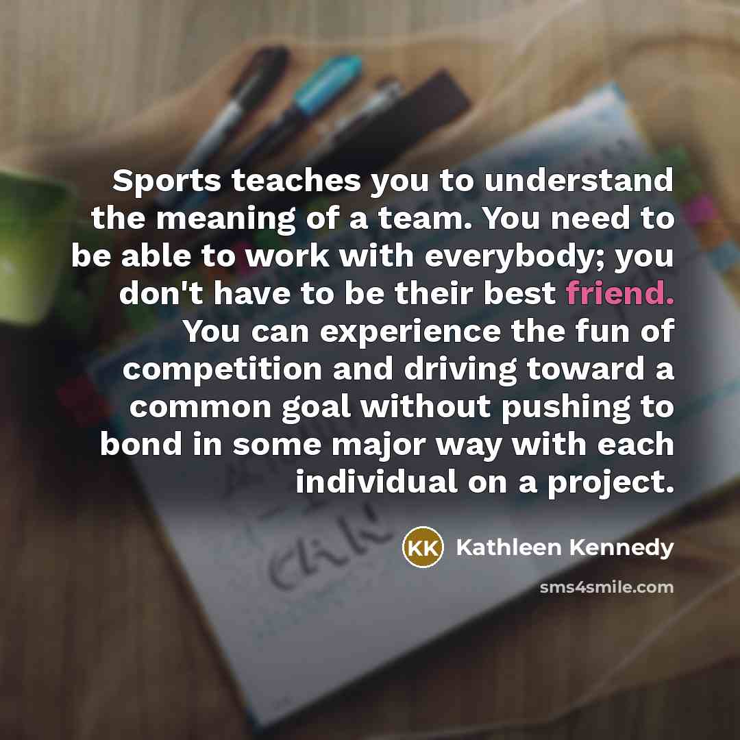 “Sports teaches you to understand the meaning of a team.…” quote by Kathleen Kennedy