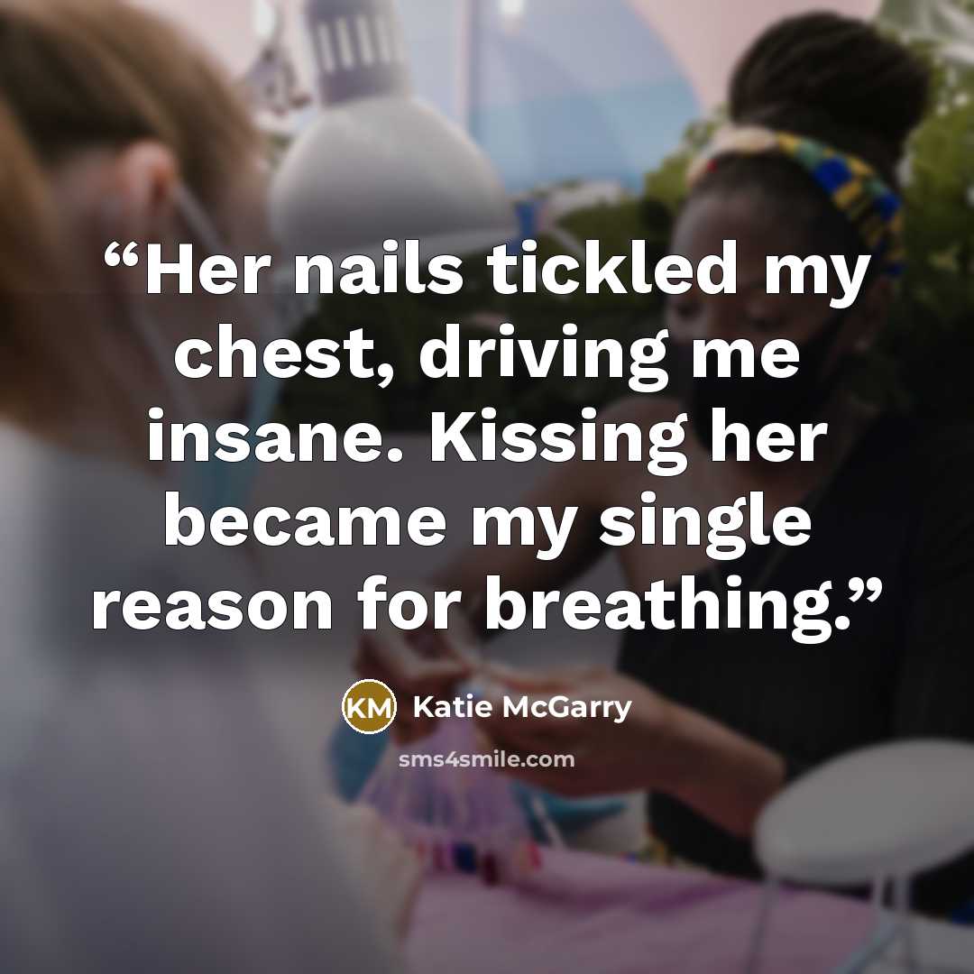 “Her nails tickled my chest, driving me insane. Kissing her became my single reason for breathing.” quote by Katie McGarry