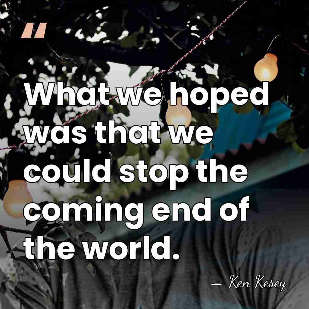 What we hoped was that we could stop the coming end of&hellip; - Ken Kesey