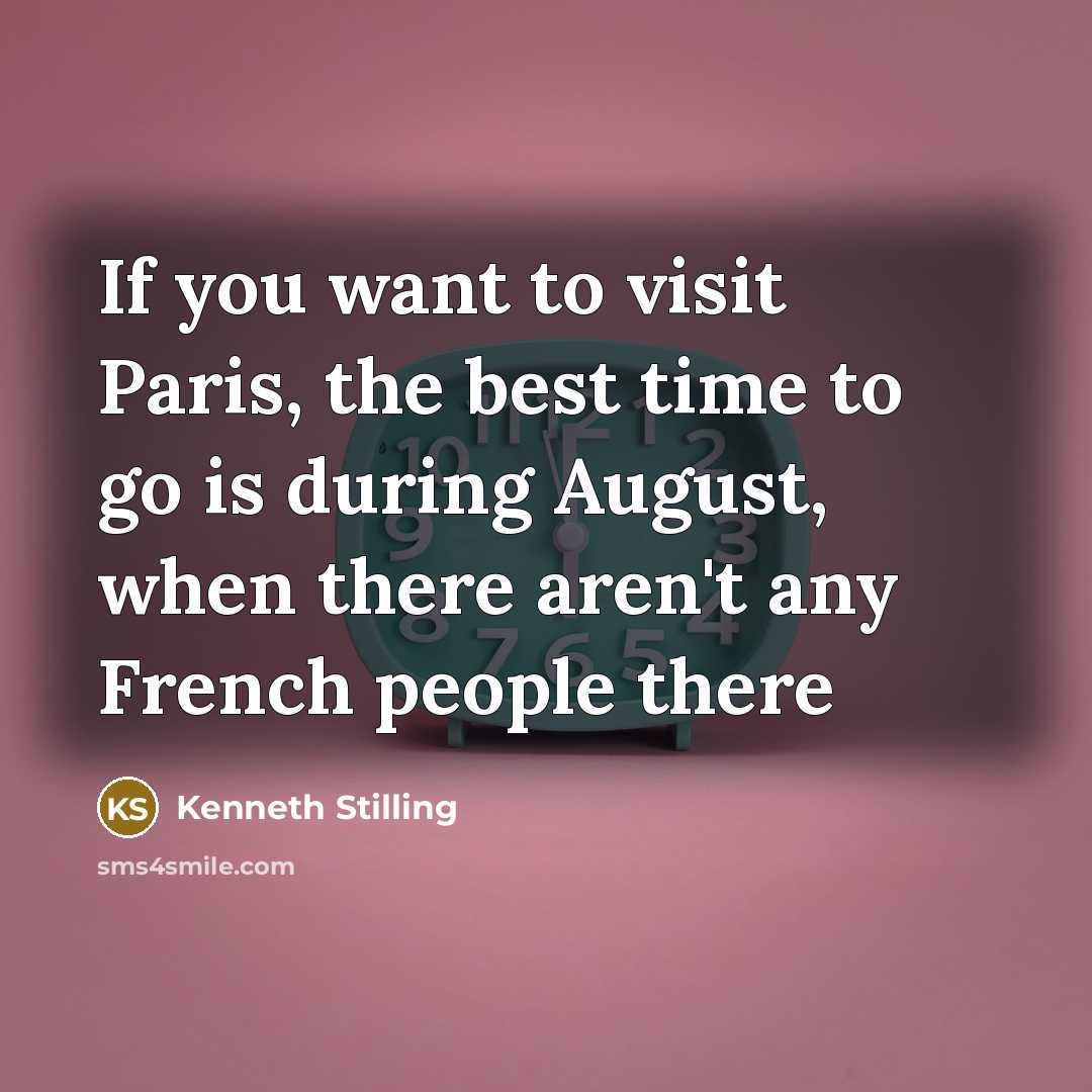 “If you want to visit Paris, the best time to go is during August, when there aren't any French people there” quote by Kenneth Stilling