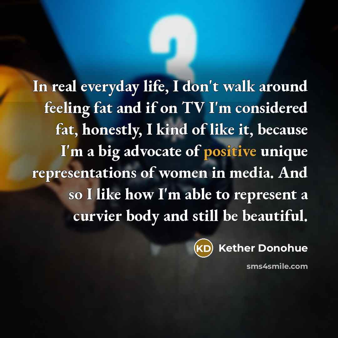 “In real everyday life, I don't walk around feeling fat…” quote by Kether Donohue