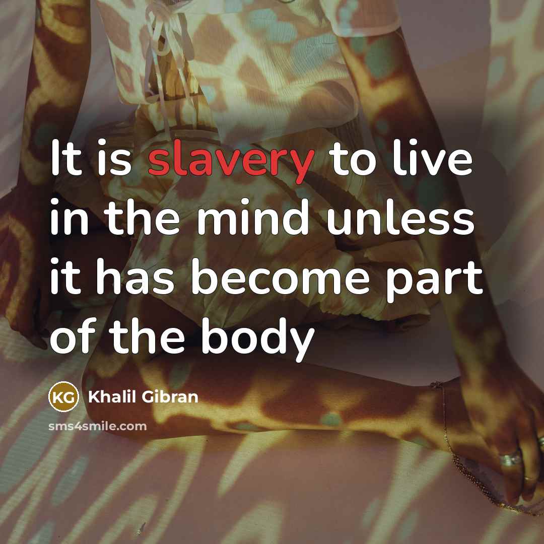 “It is slavery to live in the mind unless it…” quote by Khalil Gibran