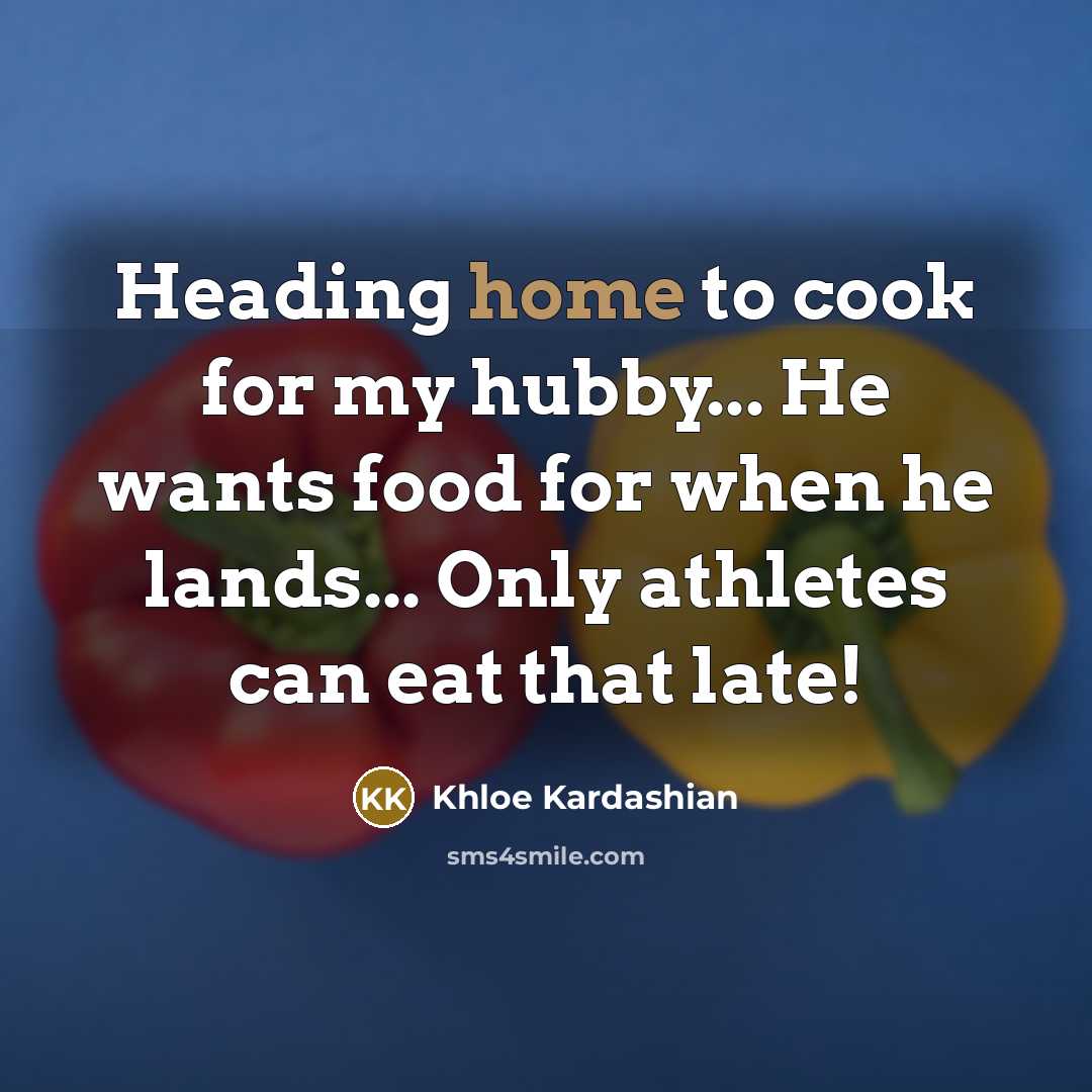 “Heading home to cook for my hubby... He wants food…” quote by Khloe Kardashian