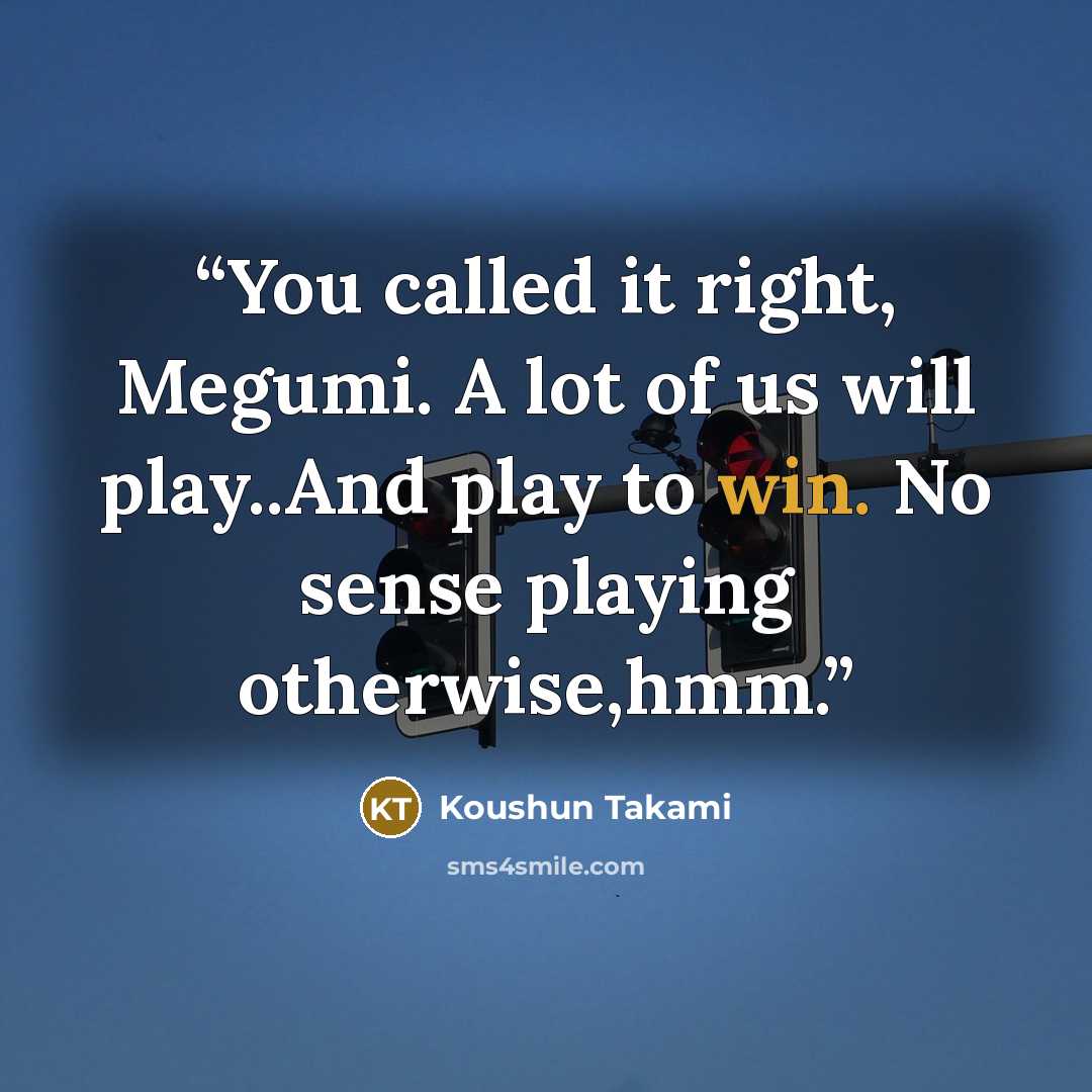 “You called it right, Megumi. A lot of us will play..And play to win. No sense playing otherwise,hmm.” quote by Koushun Takami