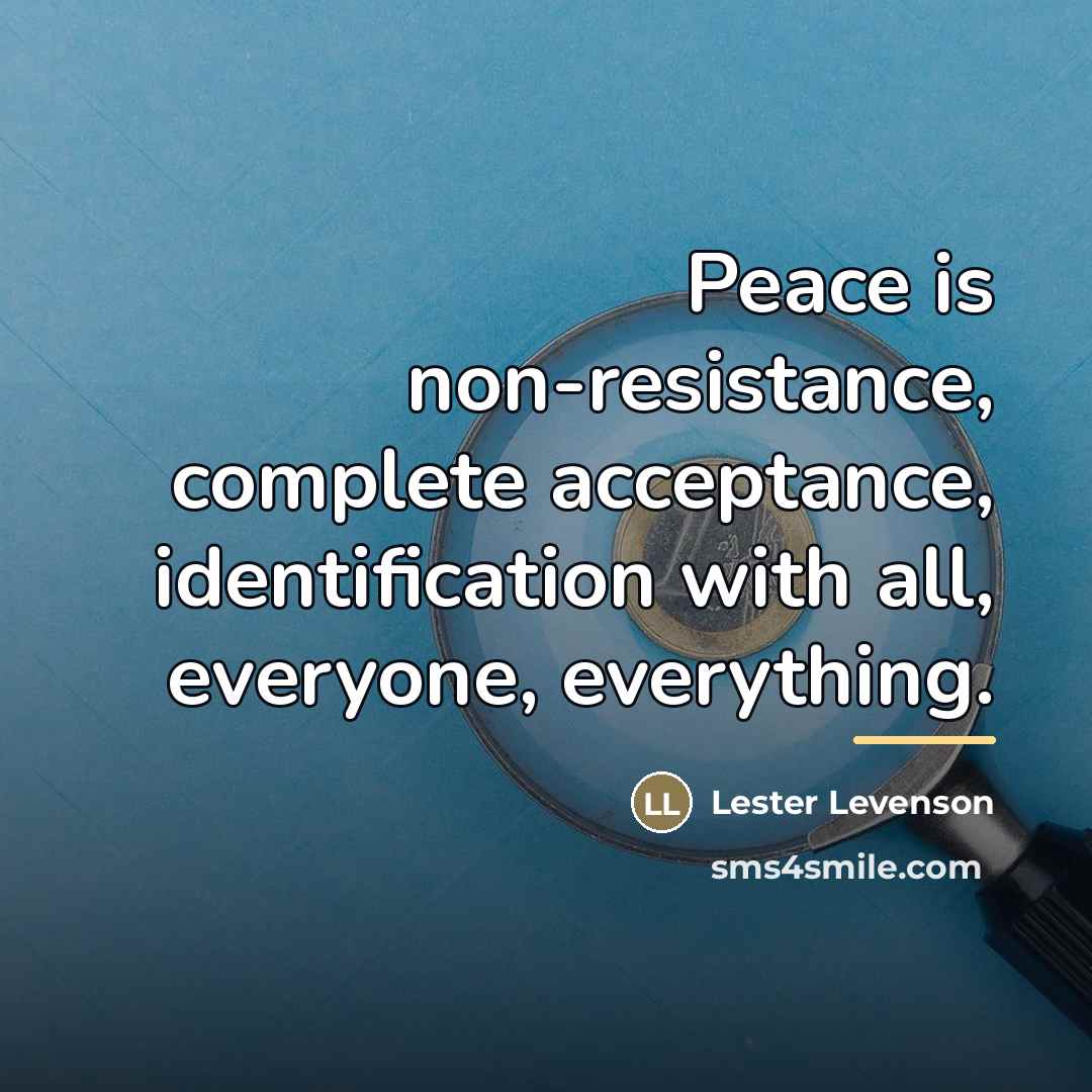 “Peace is non-resistance, complete acceptance, identification with all, everyone, everything.…” quote by Lester Levenson