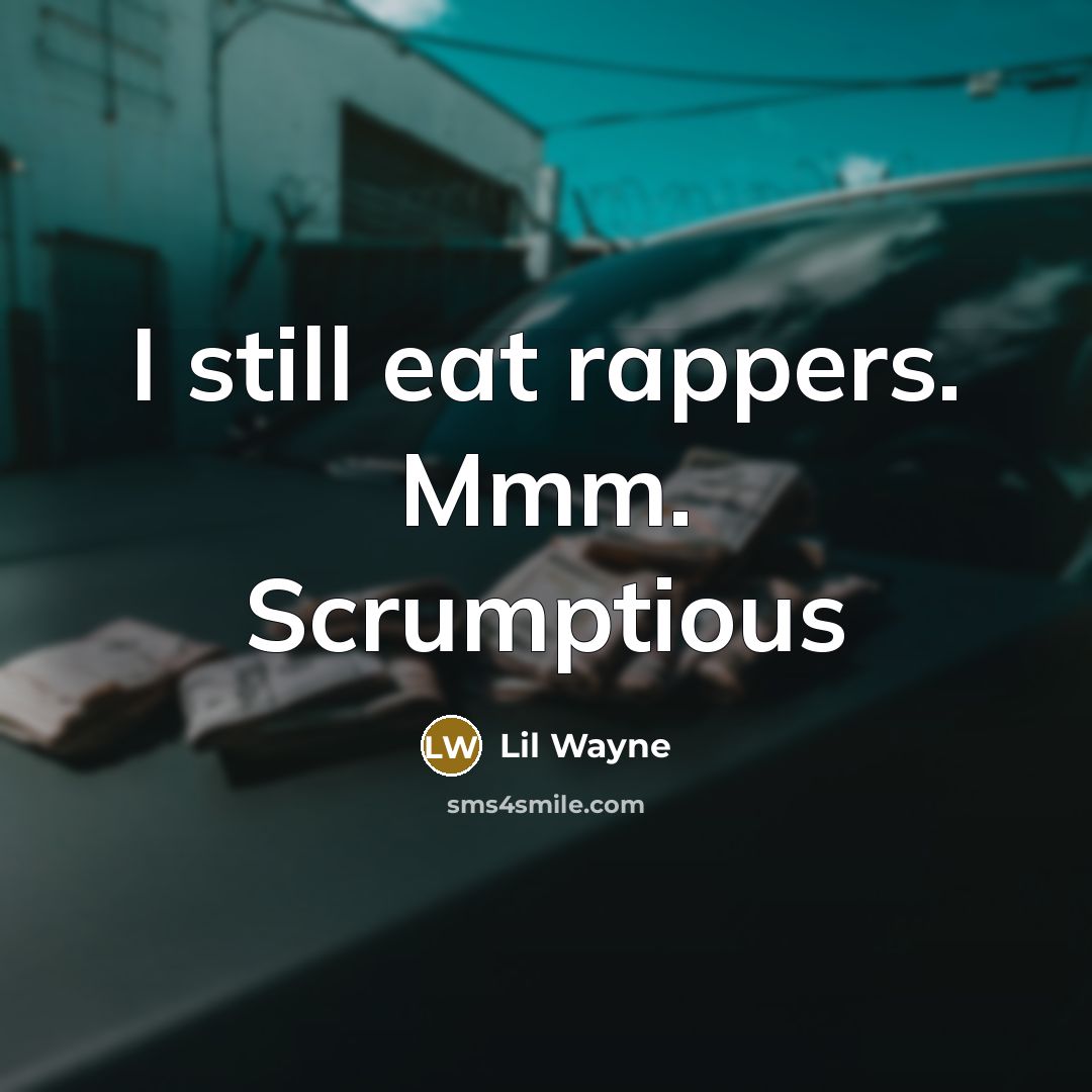 “I still eat rappers. Mmm. Scrumptious…” quote by Lil Wayne