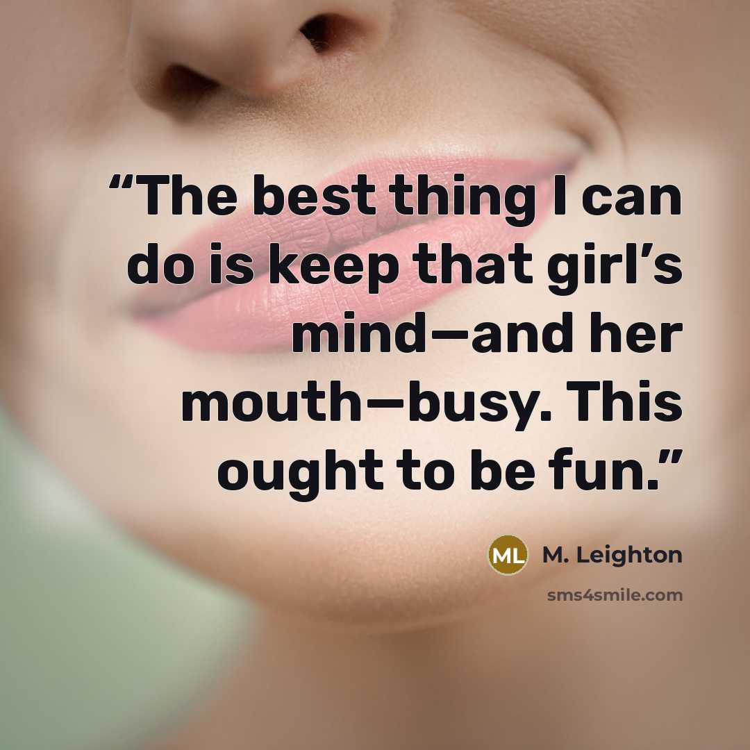 “The best thing I can do is keep that girl’s mind—and her mouth—busy. This ought to be fun.” quote by M. Leighton