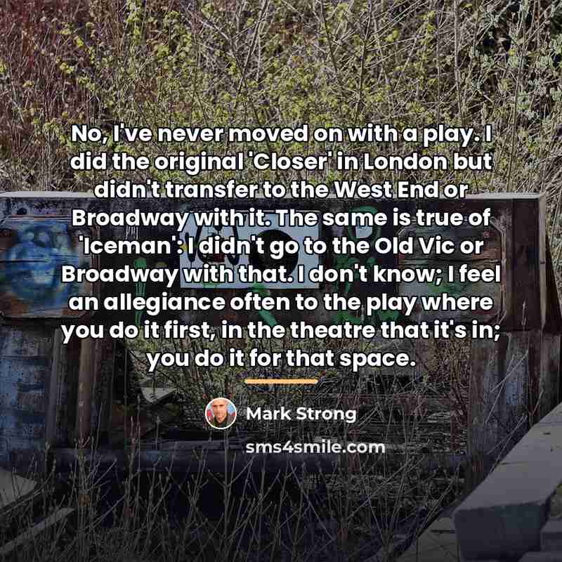“No, I've never moved on with a play. I did…” quote by Mark Strong