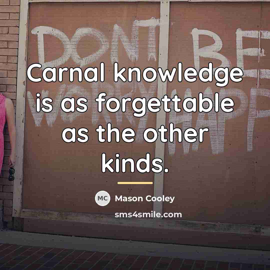 “Carnal knowledge is as forgettable as the other kinds.…” quote by Mason Cooley