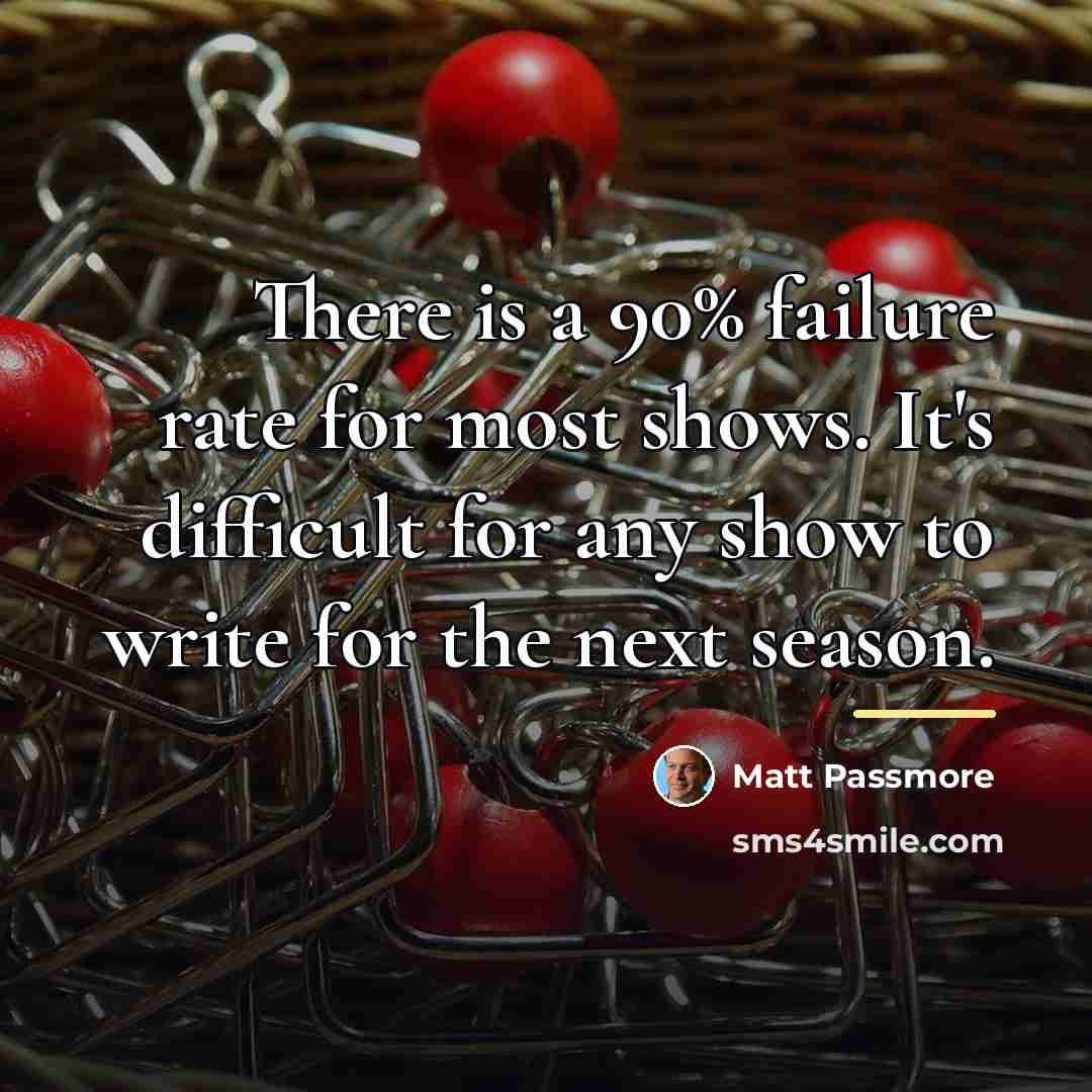 “There is a 90% failure rate for most shows. It's…” quote by Matt Passmore