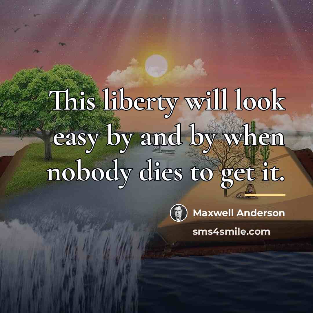 “This liberty will look easy by and by when nobody…” quote by Maxwell Anderson