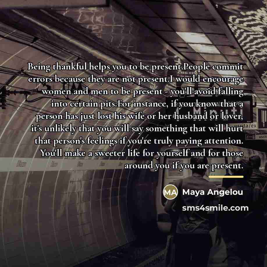 “Being thankful helps you to be present.People commit errors because…” quote by Maya Angelou