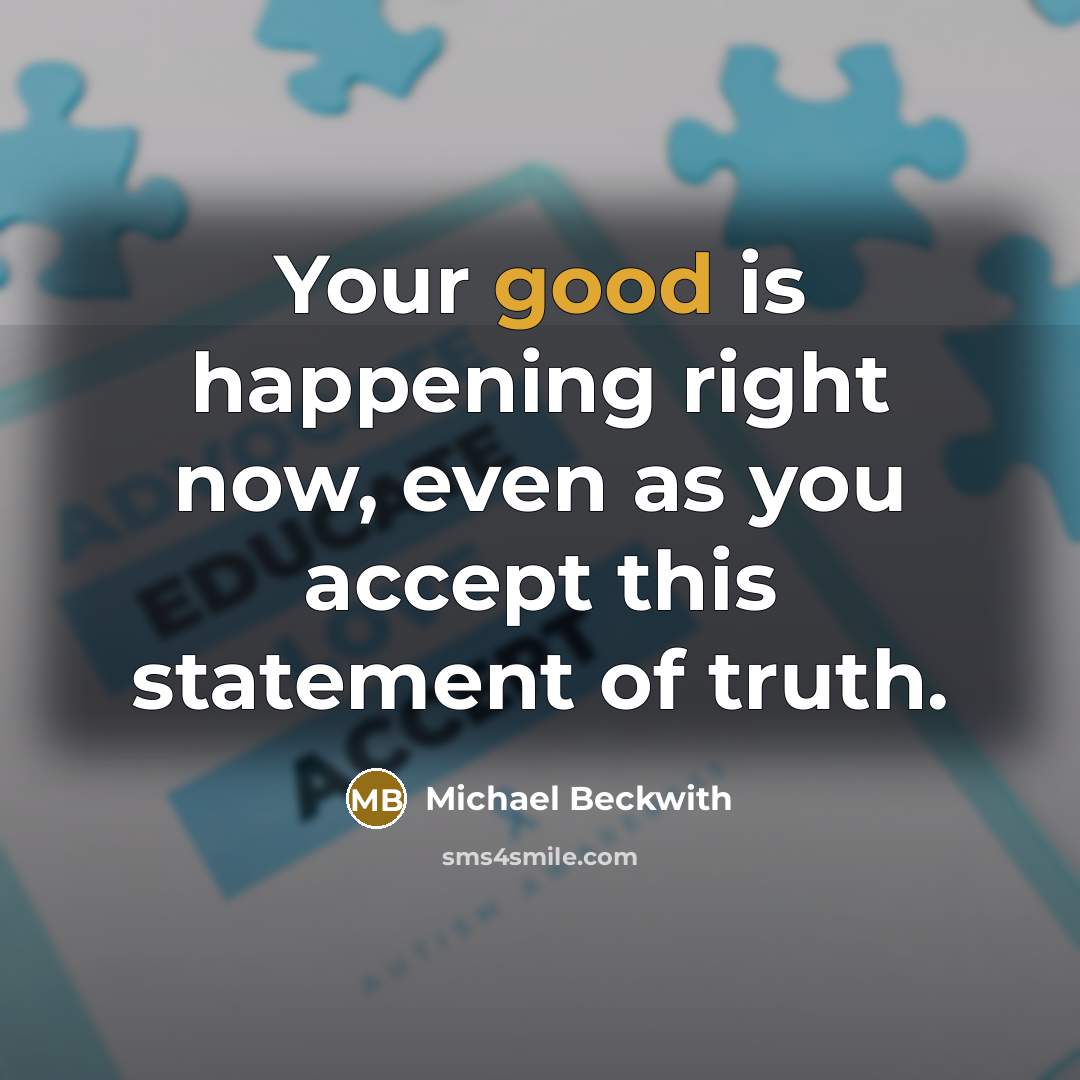 “Your good is happening right now, even as you accept…” quote by Michael Beckwith