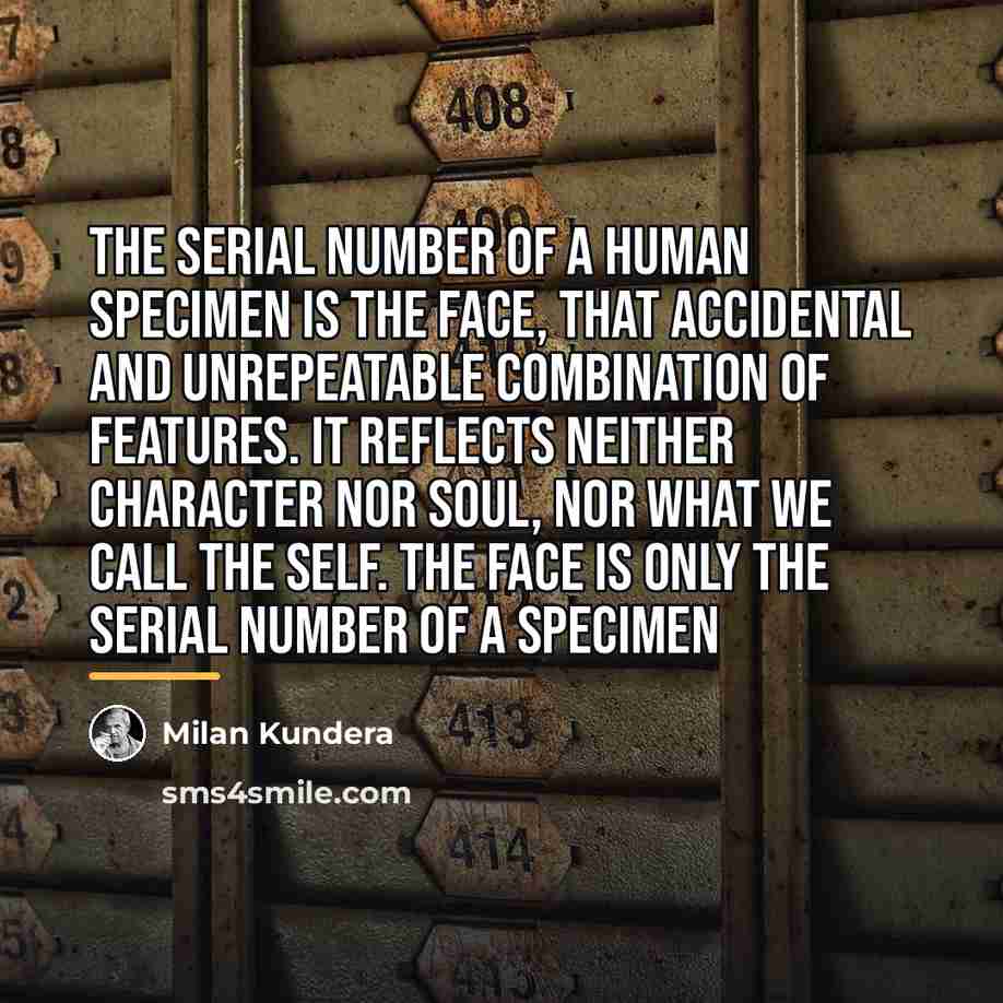 “The serial number of a human specimen is the face,…” quote by Milan Kundera
