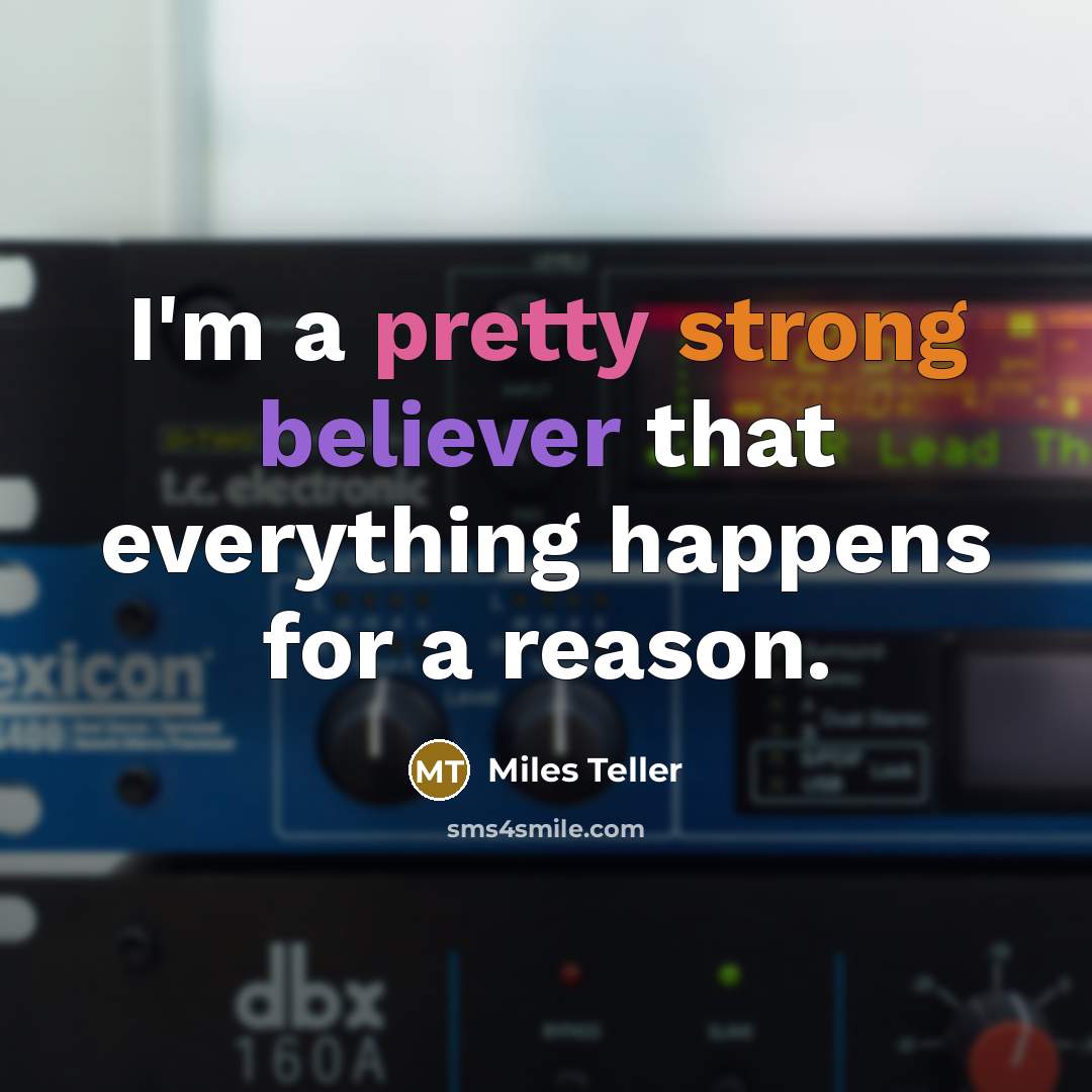 “I'm a pretty strong believer that everything happens for a reason.” quote by Miles Teller