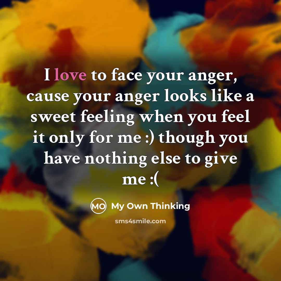 “I love to face your anger, cause your anger looks…” quote by My Own Thinking