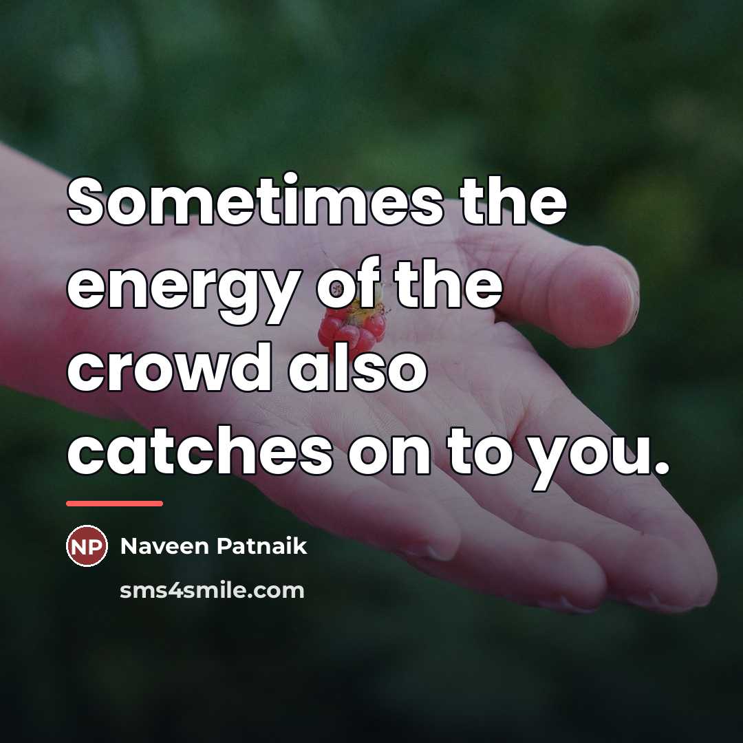 “Sometimes the energy of the crowd also catches on to…” quote by Naveen Patnaik