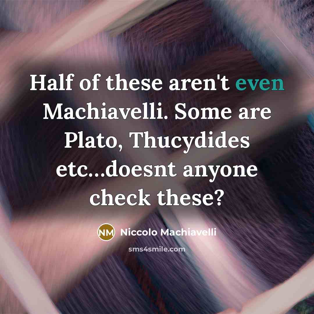 “Half of these aren't even Machiavelli. Some are Plato, Thucydides…” quote by Niccolo Machiavelli