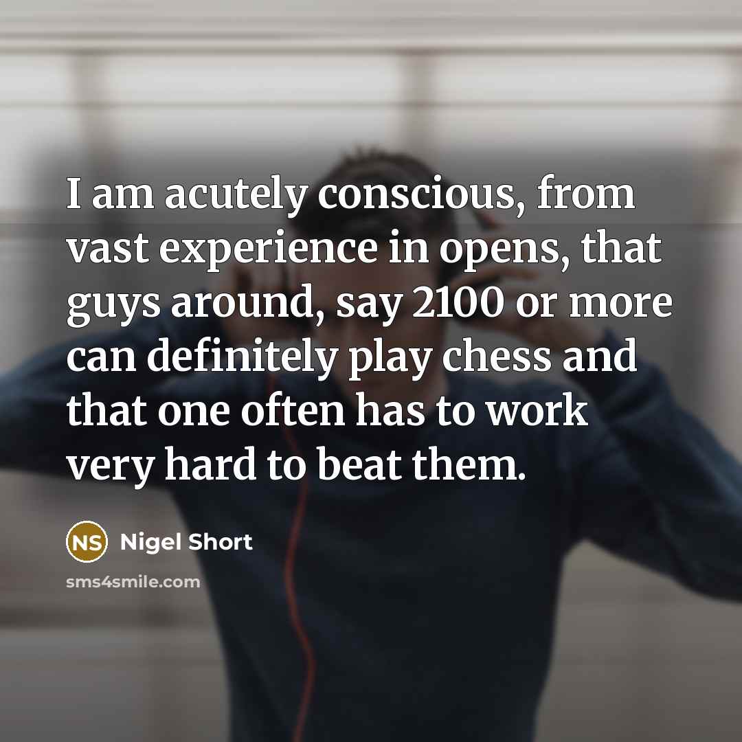 “I am acutely conscious, from vast experience in opens, that…” quote by Nigel Short