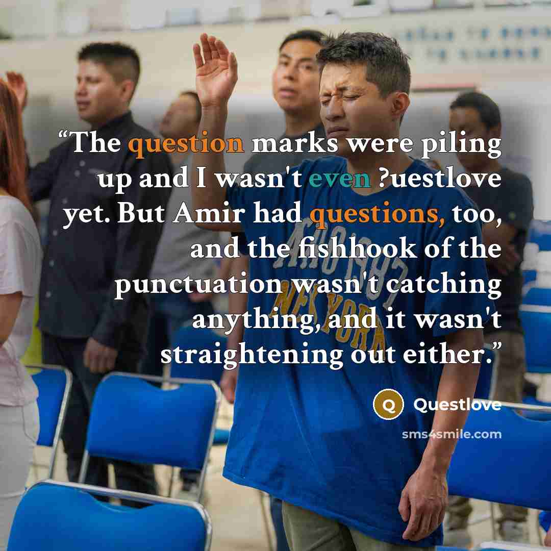 “The question marks were piling up and I wasn't even ?uestlove yet. But Amir had questions, too, and the fishhook of the punctuation wasn't catching anything, and it wasn't straightening out either.” quote by Questlove