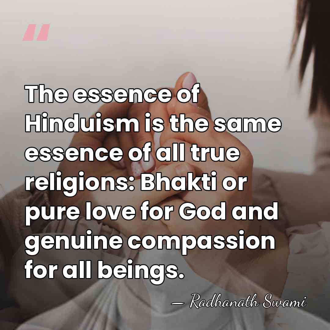 The essence of Hinduism is the same essence of all true religions:&hellip; - Radhanath Swami