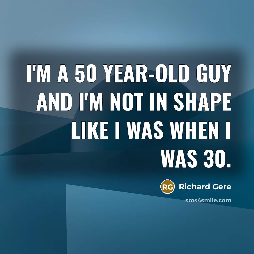 “I'm a 50 year-old guy and I'm not in shape…” quote by Richard Gere