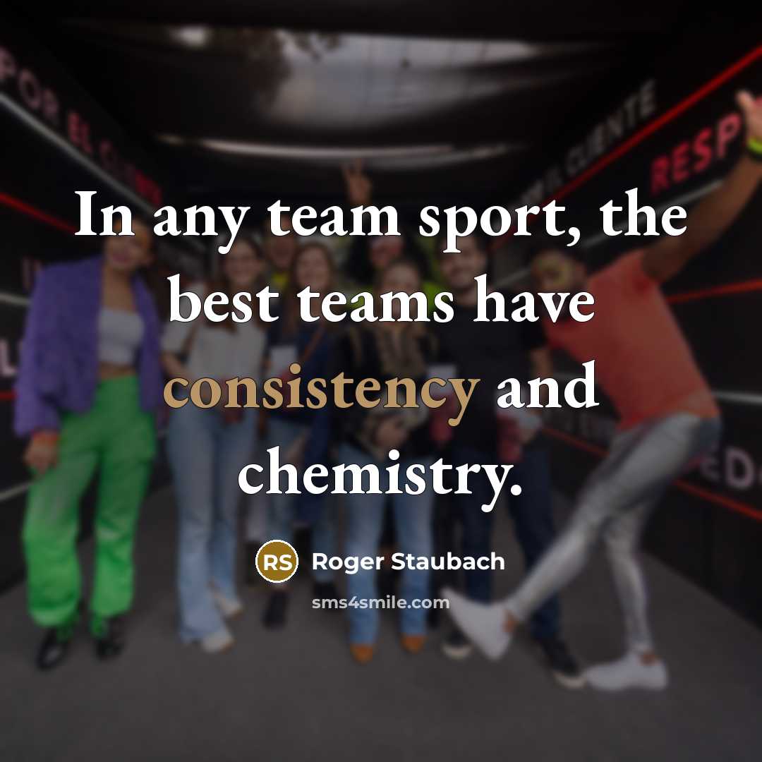 “In any team sport, the best teams have consistency and…” quote by Roger Staubach
