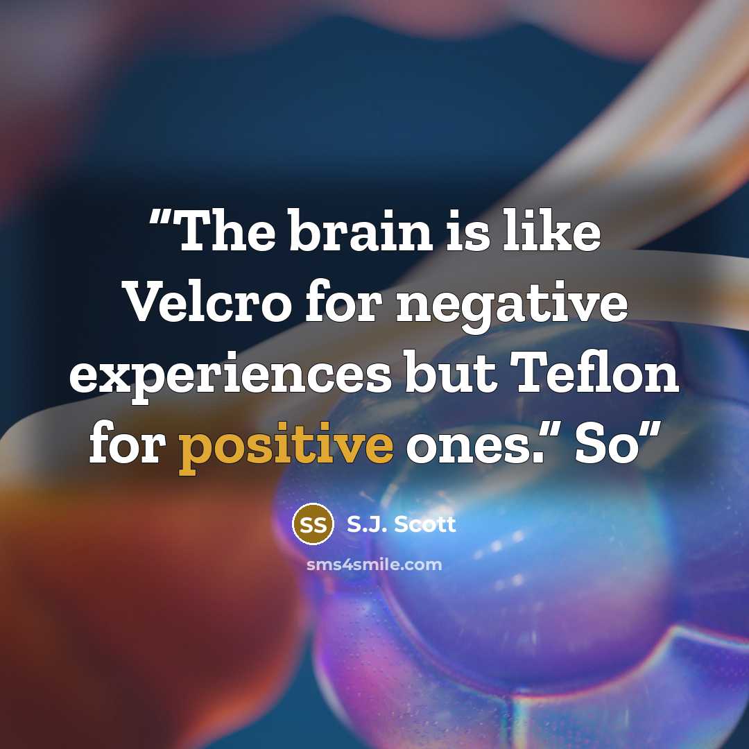 “The brain is like Velcro for negative experiences but Teflon for positive ones.” So” quote by S.J. Scott