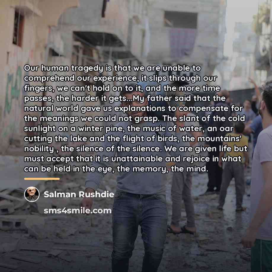 “Our human tragedy is that we are unable to comprehend…” quote by Salman Rushdie