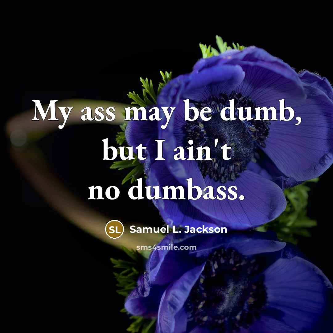 “My ass may be dumb, but I ain't no dumbass.…” quote by Samuel L. Jackson