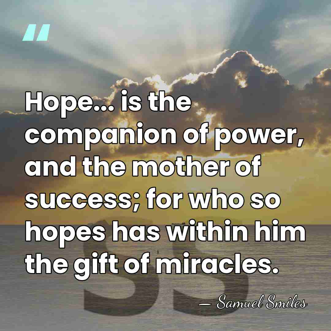 Hope... is the companion of power, and the mother of success; for&hellip; - Samuel Smiles