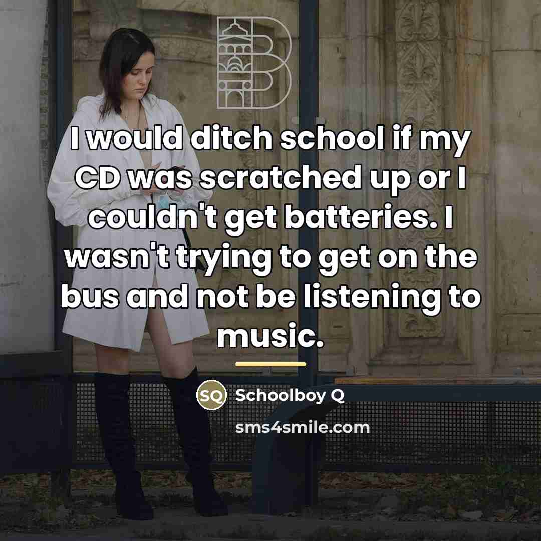 “I would ditch school if my CD was scratched up…” quote by Schoolboy Q