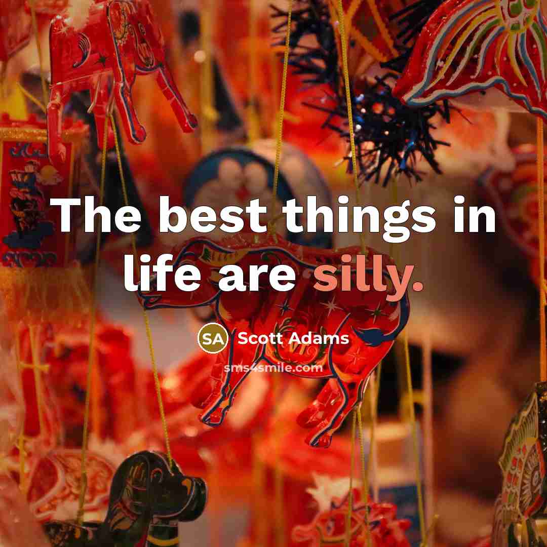 “The best things in life are silly.” quote by Scott Adams