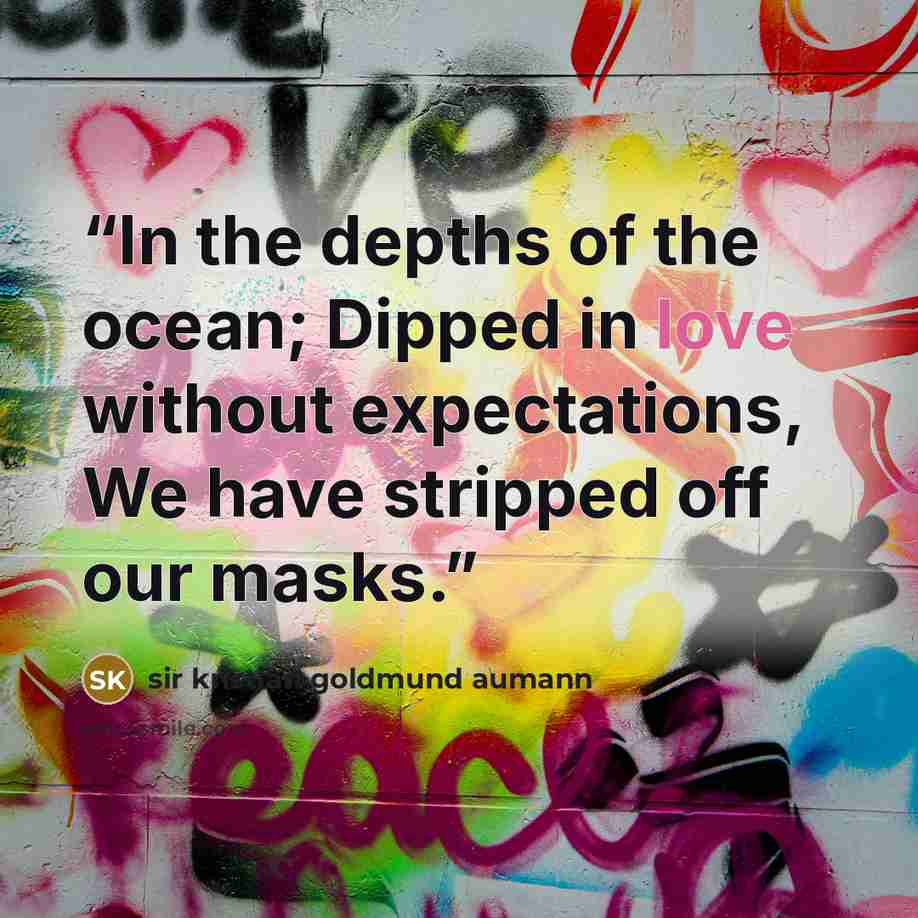“In the depths of the ocean; Dipped in love without expectations, We have stripped off our masks.” quote by sir kristian goldmund aumann
