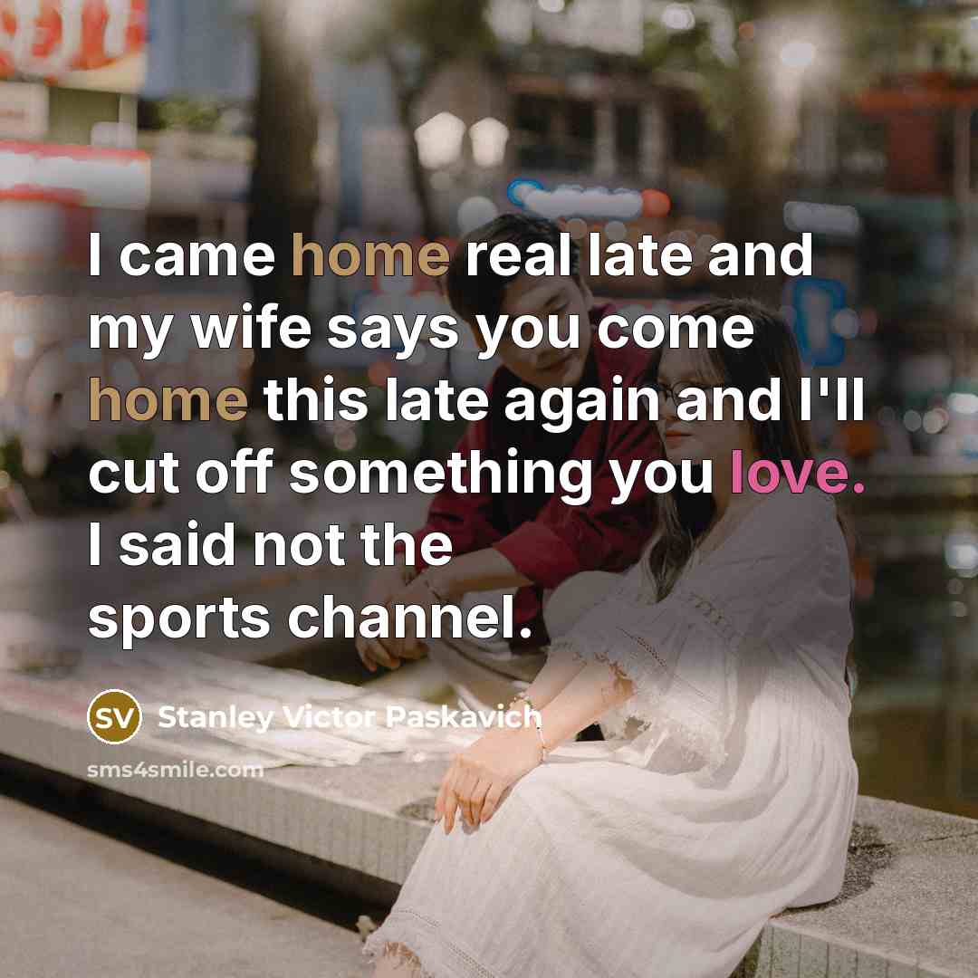 “I came home real late and my wife says you…” quote by Stanley Victor Paskavich