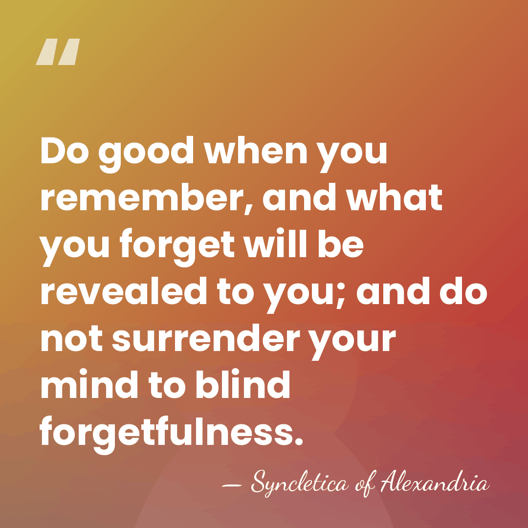 Do good when you remember, and what you forget will be revealed&hellip; - Syncletica of Alexandria