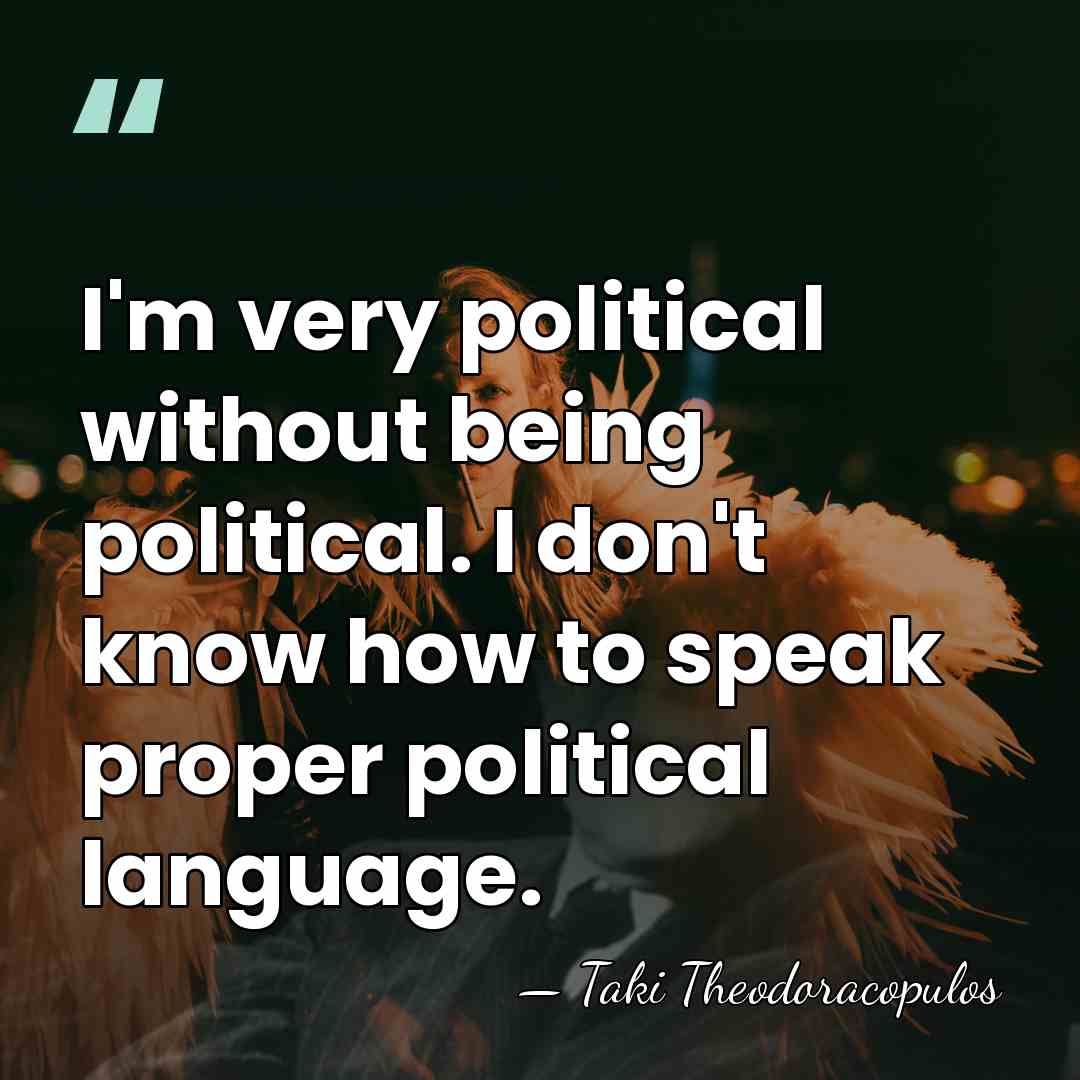 I'm very political without being political. I don't know how to speak&hellip; - Taki Theodoracopulos