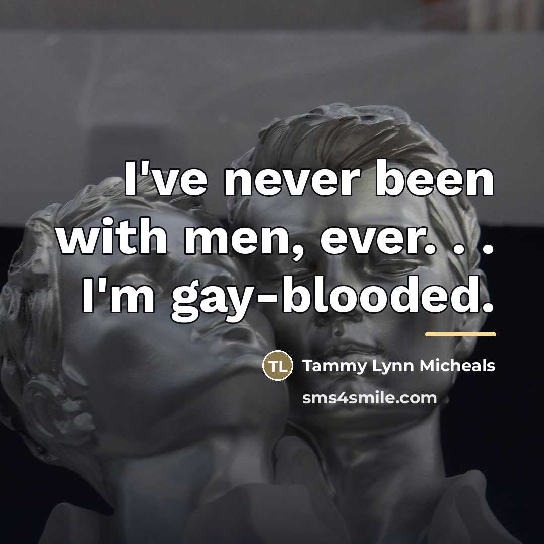“I've never been with men, ever. . . I'm gay-blooded.…” quote by Tammy Lynn Micheals