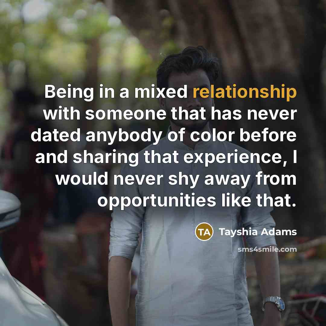 “Being in a mixed relationship with someone that has never dated anybody of color before and sharing that experience, I would never shy away from opportunities like that.” quote by Tayshia Adams