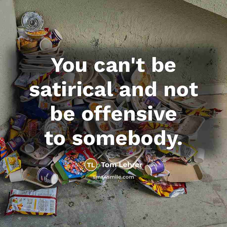 “You can't be satirical and not be offensive to somebody.…” quote by Tom Lehrer