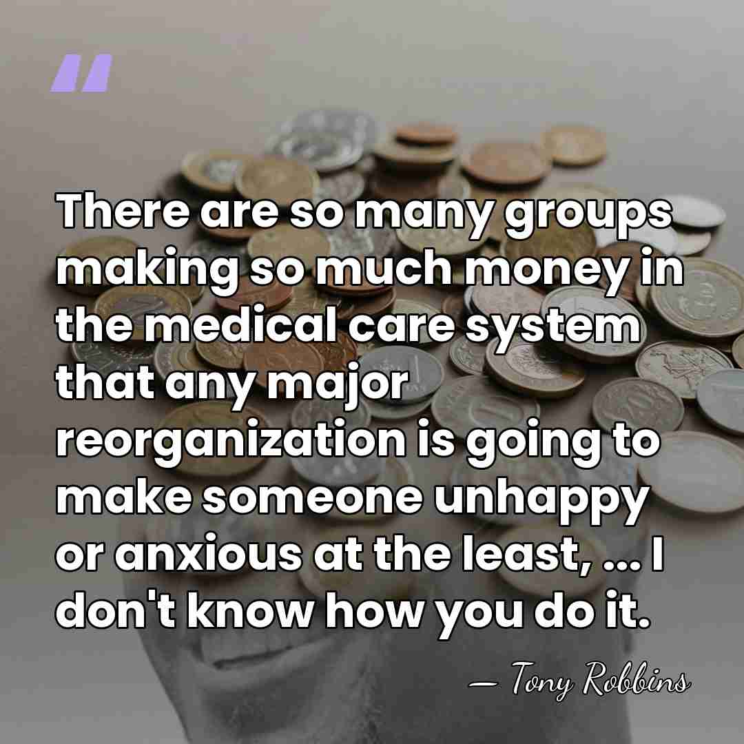 There are so many groups making so much money in the medical&hellip; - Tony Robbins