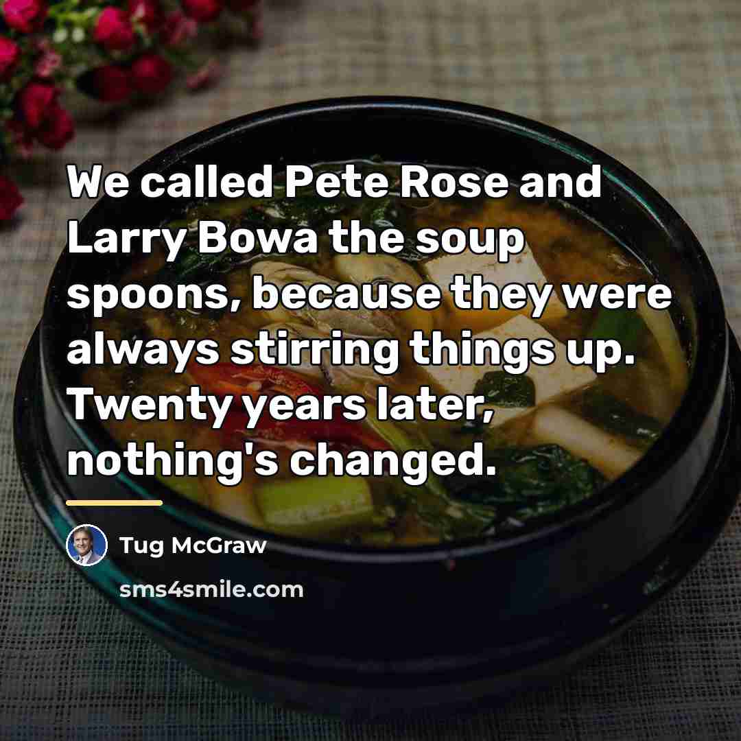 “We called Pete Rose and Larry Bowa the soup spoons,…” quote by Tug McGraw