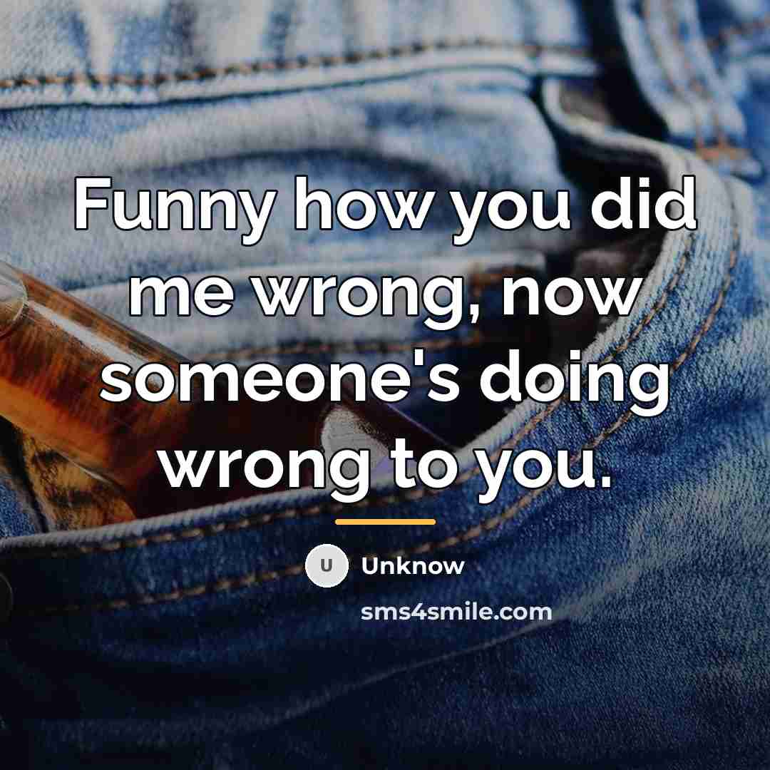 “Funny how you did me wrong, now someone's doing wrong…” quote by Unknow