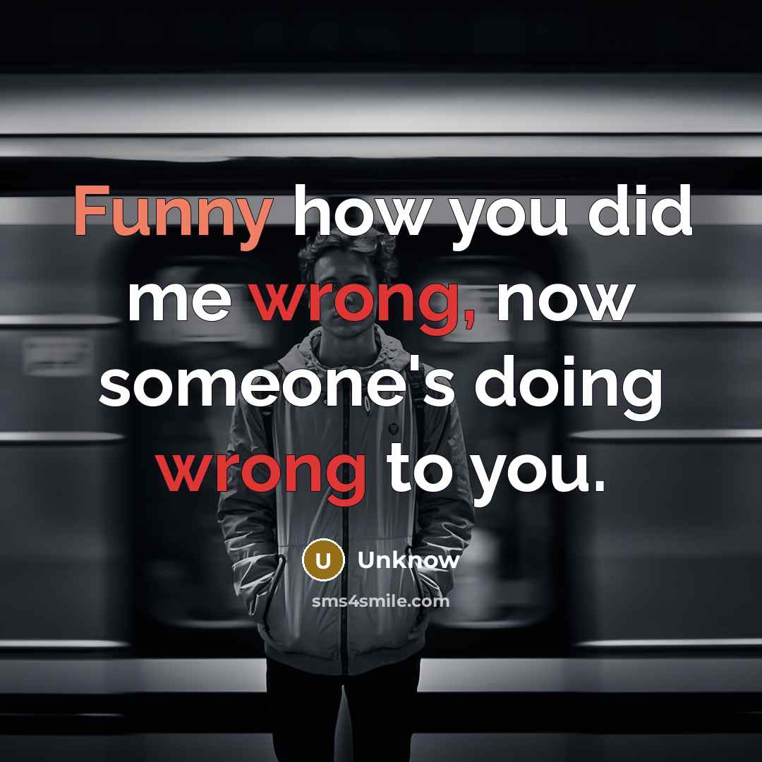 “Funny how you did me wrong, now someone's doing wrong to you.” quote by Unknow