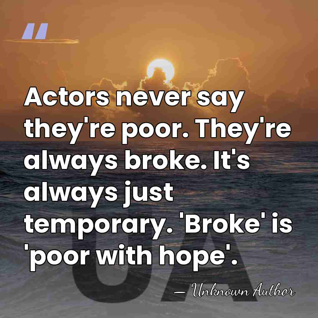 Actors never say they're poor. They're always broke. It's always just temporary.&hellip; - Unknown Author