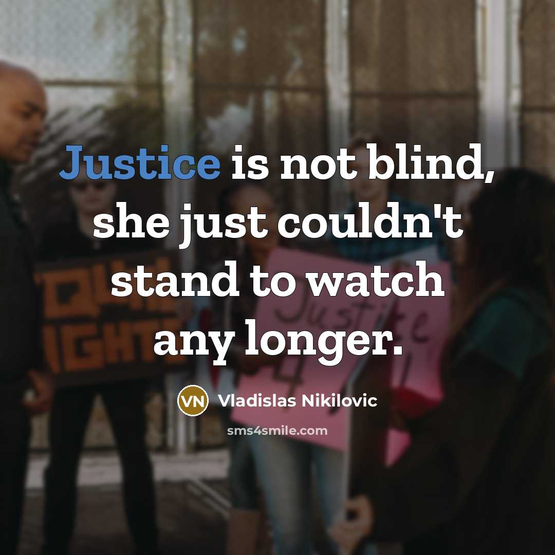 “Justice is not blind, she just couldn't stand to watch…” quote by Vladislas Nikilovic