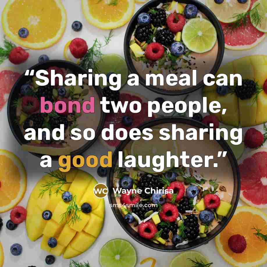 “Sharing a meal can bond two people, and so does sharing a good laughter.” quote by Wayne Chirisa