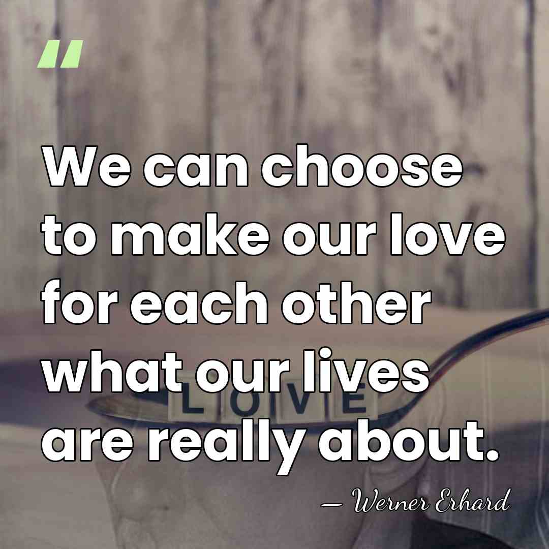 We can choose to make our love for each other what our&hellip; - Werner Erhard