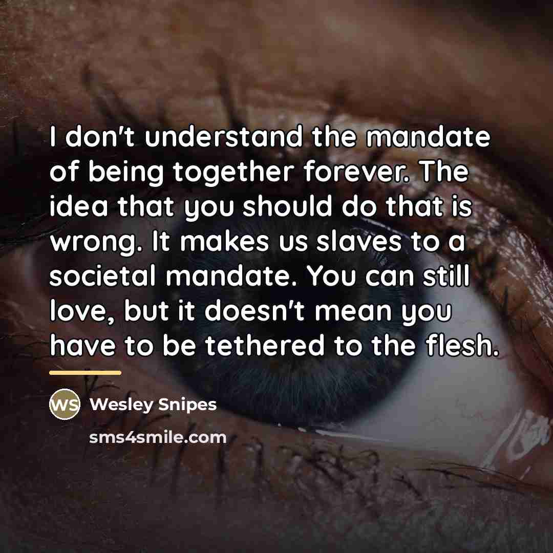 “I don't understand the mandate of being together forever. The…” quote by Wesley Snipes